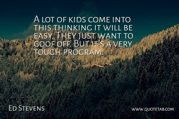 Ed Stevens Quote About Goof, Kids, Thinking, Tough: A Lot Of Kids Come...
