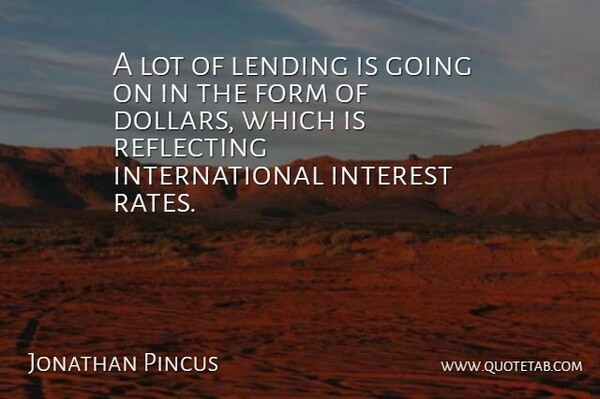Jonathan Pincus Quote About Form, Interest, Lending, Reflecting: A Lot Of Lending Is...