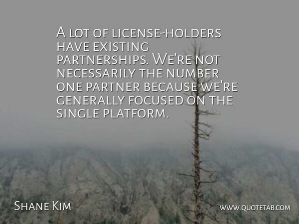Shane Kim Quote About Existing, Focused, Generally, Number, Partner: A Lot Of License Holders...