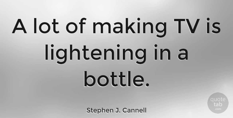 Stephen J. Cannell Quote About Bottles, Tvs: A Lot Of Making Tv...