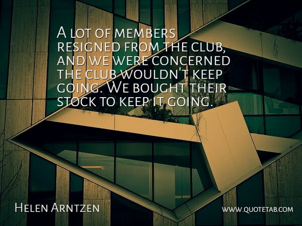 Helen Arntzen Quote About Bought, Club, Concerned, Members, Resigned: A Lot Of Members Resigned...