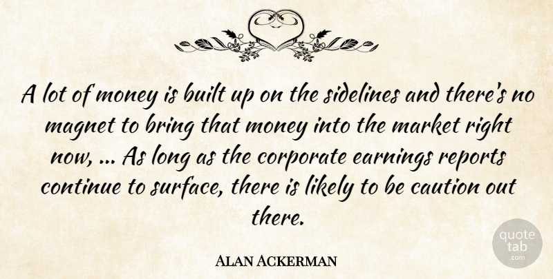 Alan Ackerman Quote About Bring, Built, Caution, Continue, Corporate: A Lot Of Money Is...