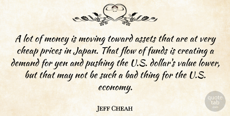 Jeff Cheah Quote About Assets, Bad, Cheap, Creating, Demand: A Lot Of Money Is...