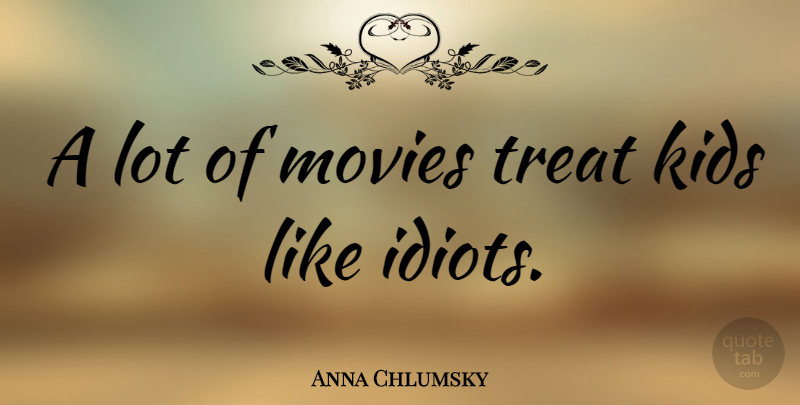 Anna Chlumsky Quote About Kids, Idiot, Treats: A Lot Of Movies Treat...