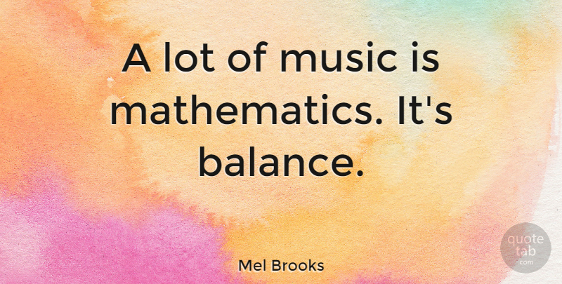 Mel Brooks Quote About Balance, Mathematics, Music Is: A Lot Of Music Is...