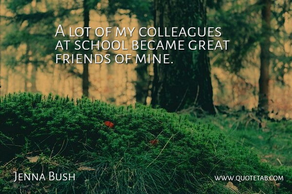 Jenna Bush Quote About School, Great Friend, Colleagues: A Lot Of My Colleagues...
