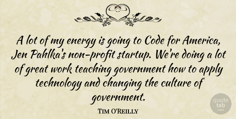 Tim O'Reilly Quote About Apply, Changing, Code, Culture, Energy: A Lot Of My Energy...