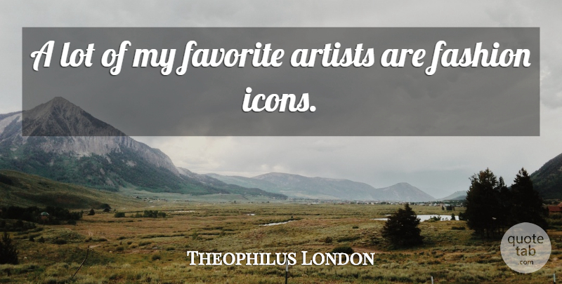 Theophilus London Quote About Fashion, Artist, Icons: A Lot Of My Favorite...
