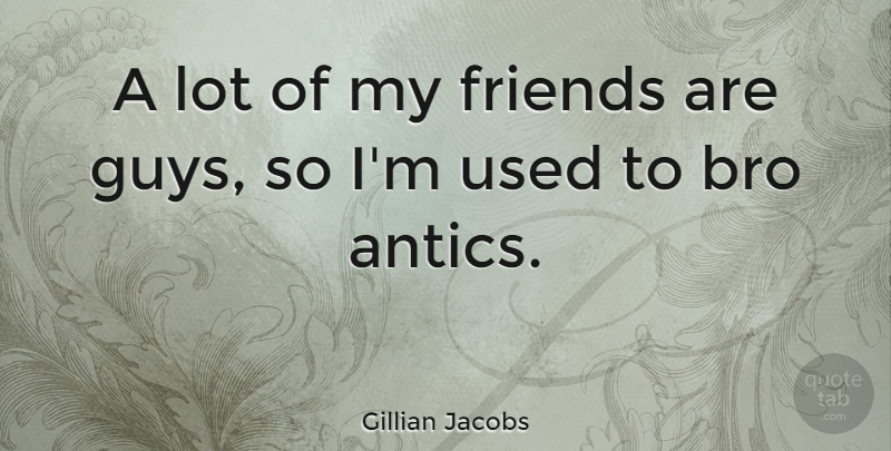 Gillian Jacobs Quote About Guy, Used, Bros: A Lot Of My Friends...