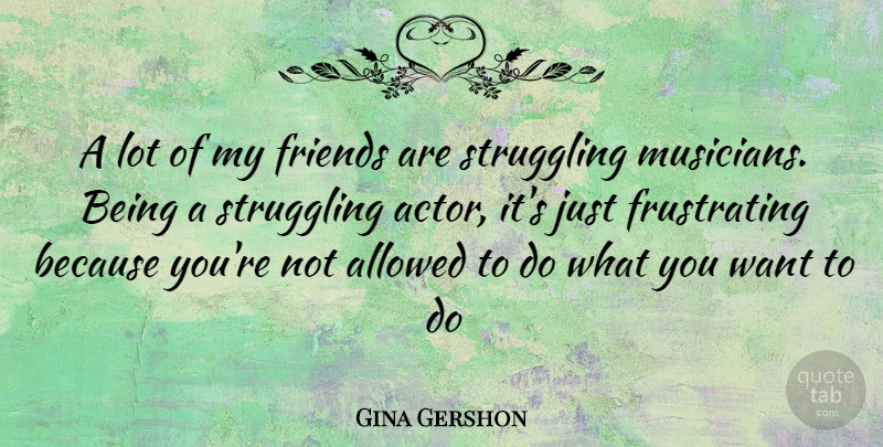 Gina Gershon Quote About Struggle, Actors, Want: A Lot Of My Friends...