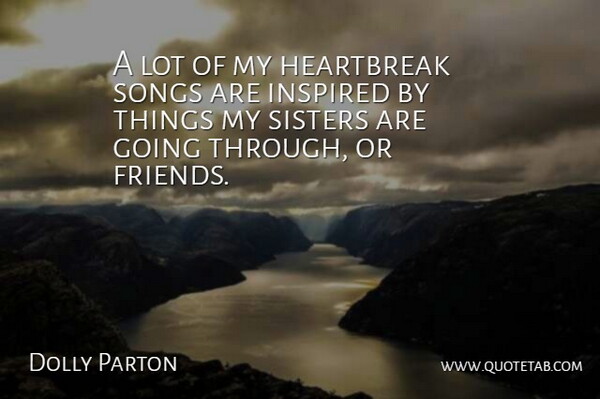 Dolly Parton Quote About Song, Inspired, My Sister: A Lot Of My Heartbreak...