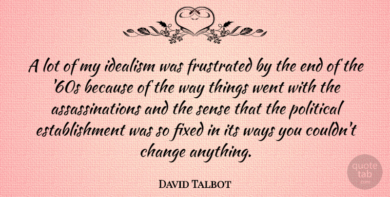 David Talbot Quote About Political, Frustrated, Way: A Lot Of My Idealism...