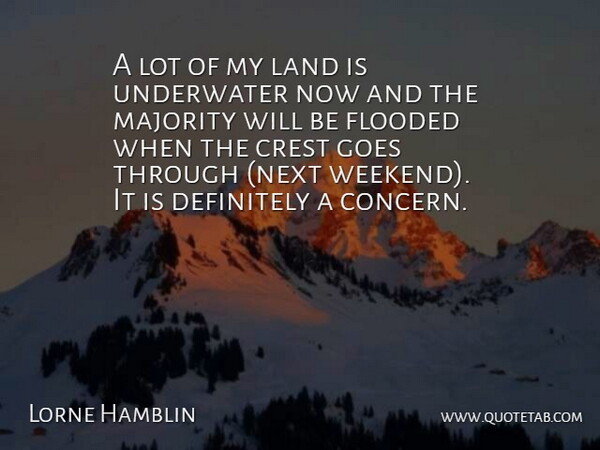 Lorne Hamblin Quote About Crest, Definitely, Flooded, Goes, Land: A Lot Of My Land...
