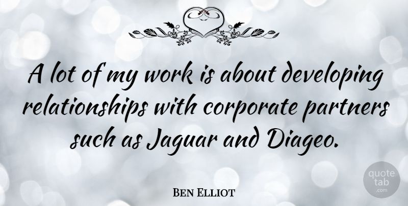 Ben Elliot Quote About Developing, Relationships, Work: A Lot Of My Work...