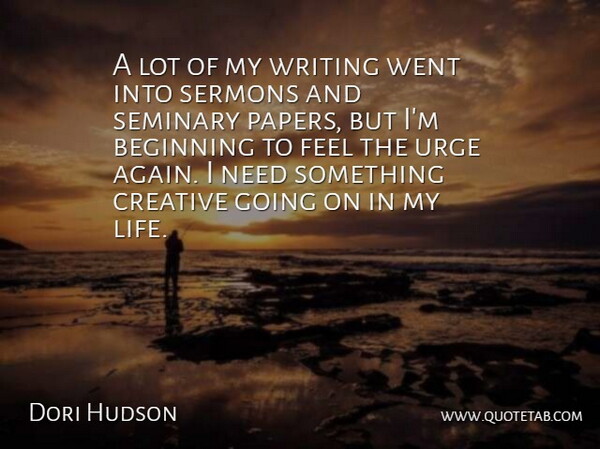 Dori Hudson Quote About Beginning, Creative, Seminary, Sermons, Urge: A Lot Of My Writing...
