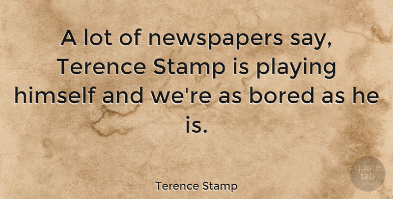 Terence Stamp Quote About Bored, Newspapers, Stamps: A Lot Of Newspapers Say...