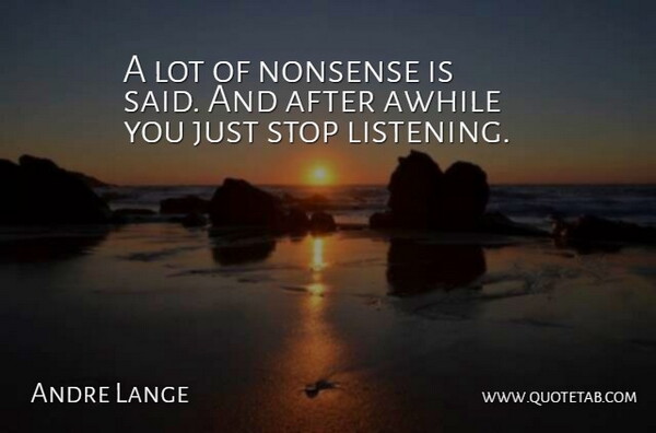 Andre Lange Quote About Awhile, Listening, Nonsense, Stop: A Lot Of Nonsense Is...