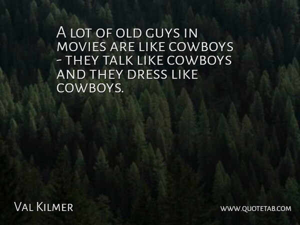 Val Kilmer Quote About Cowboy, Guy, Dresses: A Lot Of Old Guys...