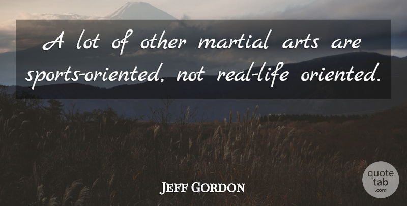 Jeff Gordon Quote About Arts, Martial: A Lot Of Other Martial...