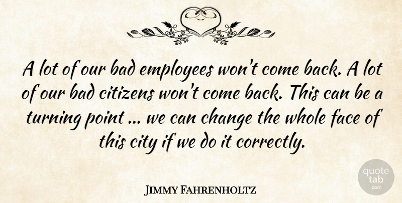 Jimmy Fahrenholtz Quote About Bad, Change, Citizens, City, Employees: A Lot Of Our Bad...