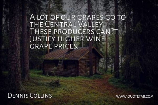 Dennis Collins Quote About Central, Grape, Grapes, Higher, Justify: A Lot Of Our Grapes...
