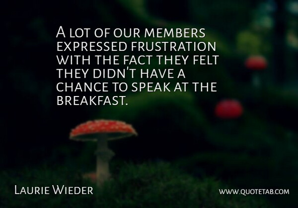 Laurie Wieder Quote About Chance, Expressed, Fact, Felt, Members: A Lot Of Our Members...