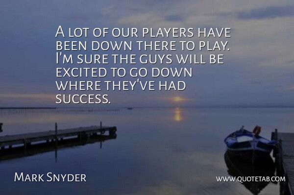 Mark Snyder Quote About Excited, Guys, Players, Sure: A Lot Of Our Players...