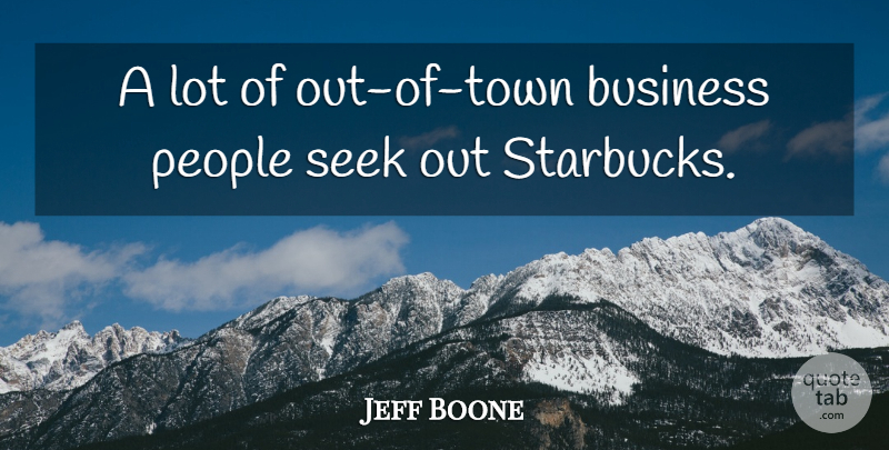 Jeff Boone Quote About Business, People, Seek: A Lot Of Out Of...