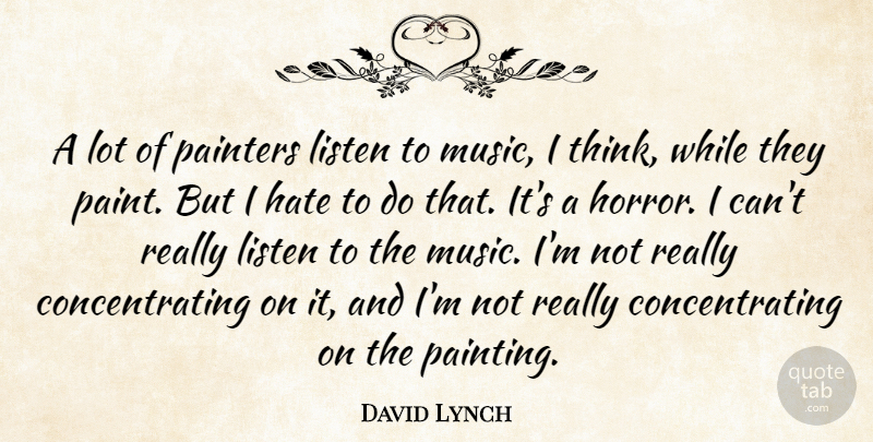 David Lynch Quote About Hate, Thinking, Painting: A Lot Of Painters Listen...