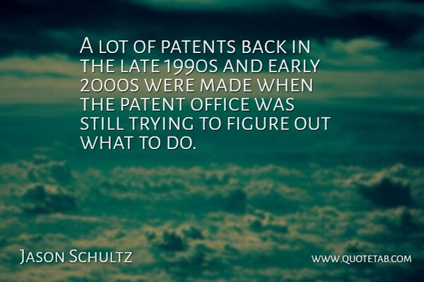 Jason Schultz Quote About Early, Figure, Late, Office, Patents: A Lot Of Patents Back...