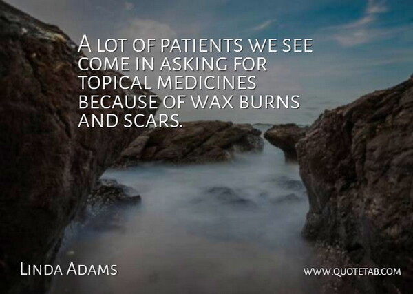 Linda Adams Quote About Asking, Burns, Medicines, Patients, Wax: A Lot Of Patients We...