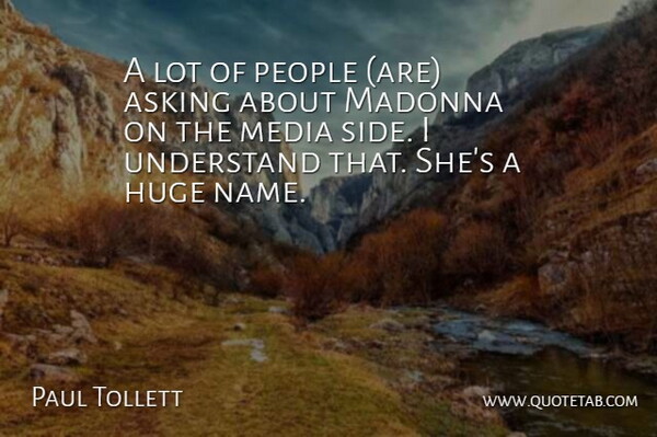 Paul Tollett Quote About Asking, Huge, Madonna, Media, People: A Lot Of People Are...