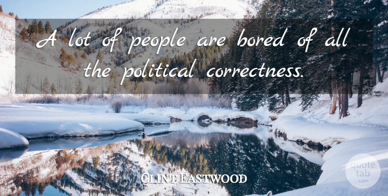 Clint Eastwood Quote About Bored, People, Political: A Lot Of People Are...