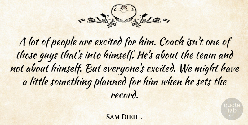 Sam Diehl Quote About Coach, Excited, Guys, Might, People: A Lot Of People Are...