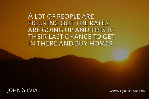 John Silvia Quote About Buy, Chance, Figuring, Last, People: A Lot Of People Are...