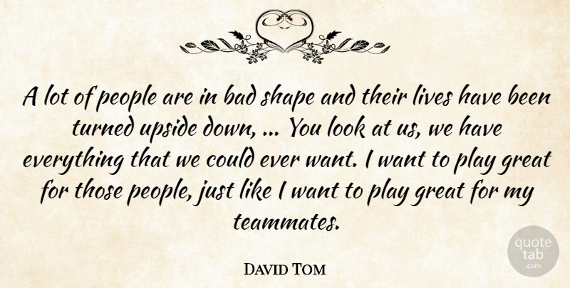 David Tom Quote About Bad, Great, Lives, People, Shape: A Lot Of People Are...