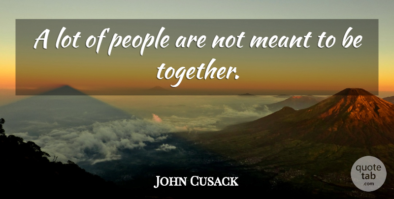 John Cusack Quote About People, Together, Meant To Be: A Lot Of People Are...