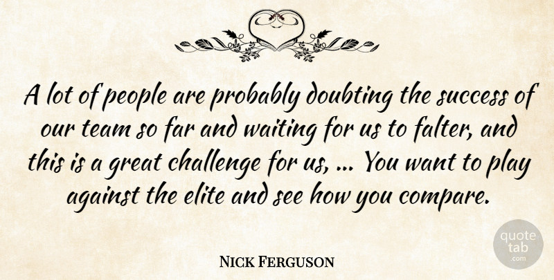 Nick Ferguson Quote About Against, Challenge, Doubting, Elite, Far: A Lot Of People Are...