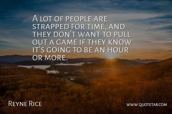 Reyne Rice Quote About Game, Hour, People, Pull, Strapped: A Lot Of People Are...