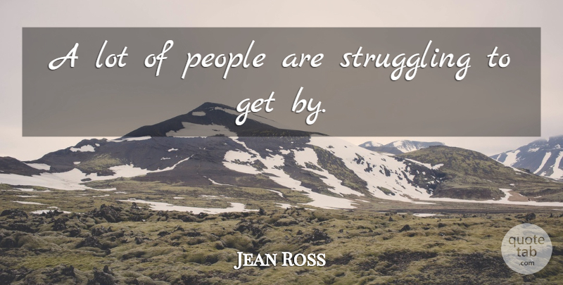 Jean Ross Quote About People, Struggling: A Lot Of People Are...