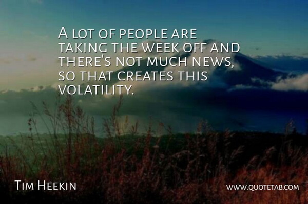 Tim Heekin Quote About Creates, News, People, Taking, Week: A Lot Of People Are...