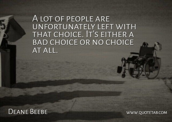 Deane Beebe Quote About Bad, Choice, Either, Left, People: A Lot Of People Are...