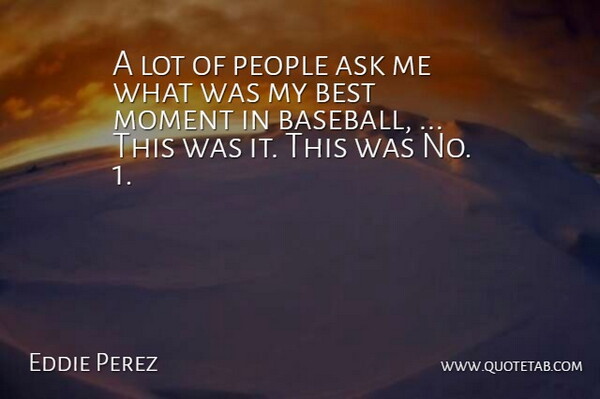 Eddie Perez Quote About Ask, Best, Moment, People: A Lot Of People Ask...