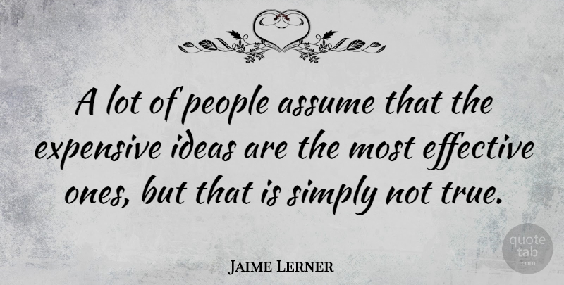 Jaime Lerner Quote About Ideas, People, Assuming: A Lot Of People Assume...