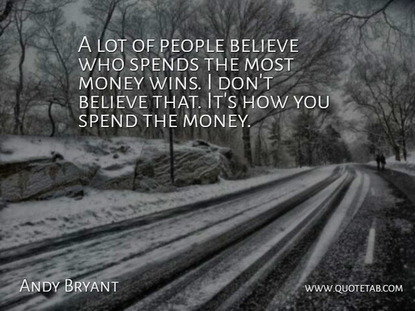 Andy Bryant Quote About Believe, Money, People, Spends: A Lot Of People Believe...