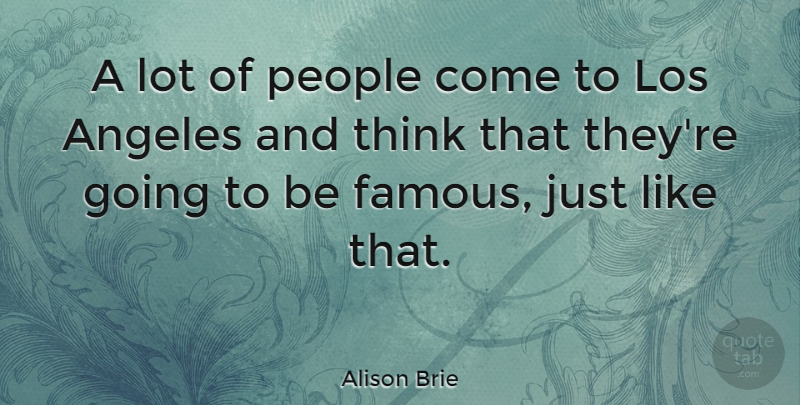 Alison Brie Quote About Thinking, People, Los Angeles: A Lot Of People Come...