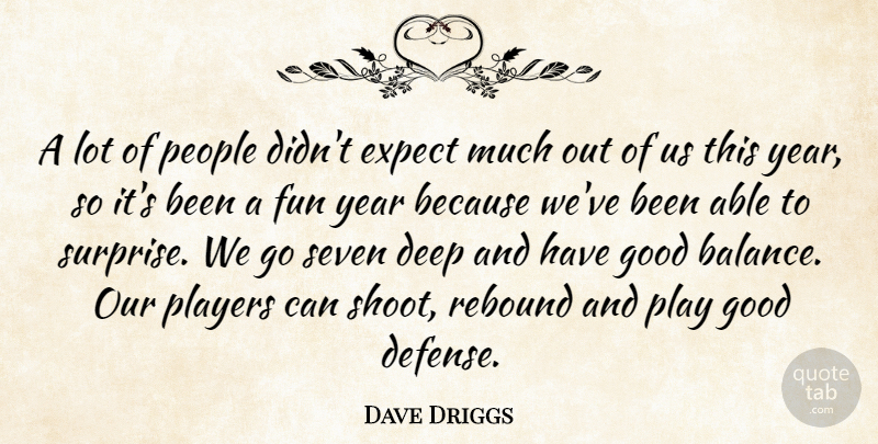 Dave Driggs Quote About Deep, Expect, Fun, Good, People: A Lot Of People Didnt...