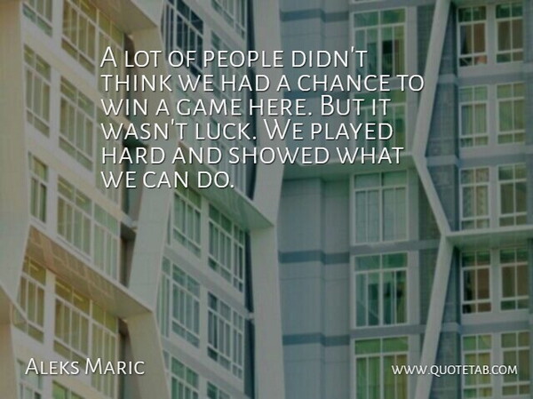 Aleks Maric Quote About Chance, Game, Hard, People, Played: A Lot Of People Didnt...