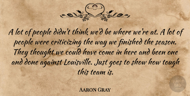 Aaron Gray Quote About Against, Finished, Goes, People, Team: A Lot Of People Didnt...