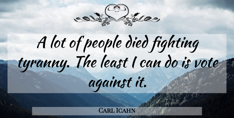 Carl Icahn Quote About Fighting, People, Vote: A Lot Of People Died...